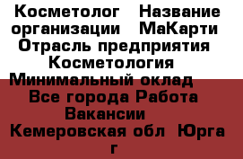 Косметолог › Название организации ­ МаКарти › Отрасль предприятия ­ Косметология › Минимальный оклад ­ 1 - Все города Работа » Вакансии   . Кемеровская обл.,Юрга г.